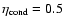 $\eta_{{\rm cond}}= 0.5$