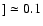 $] \simeq 0.1$