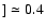 $] \simeq 0.4$