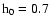 $\rm h_0=0.7$