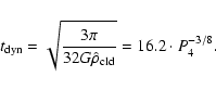 \begin{displaymath}t_{\rm dyn}= \sqrt{3 \pi \over 32 G \hat \rho_{\rm cld}} = 16.2 \cdot
P_4^{-3/8}
.
\end{displaymath}