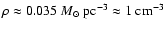 $\rho \approx 0.035 ~M_\odot{\rm ~pc^{-3}}\approx 1
{\rm ~cm^{-3}}$