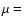 $\mu =$