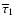 $\overline{\tau}_1$