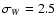 $\sigma_{W} = 2.5$