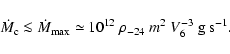 \begin{displaymath}%
\dot{M}_{\rm c} \la \dot{M}_{\rm max} \simeq 10^{12}\ \rho_{-24}\
m^2\ V_6^{-3}\ {\rm g~s^{-1}}.
\end{displaymath}