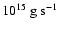 $10^{15}~{\rm g~s^{-1}}$