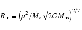 \begin{displaymath}%
R_{\rm m} \equiv \left(\mu^{2}/\dot{M}_{\rm c} \sqrt{2GM_{\rm
ns}}\right)^{2/7}.
\end{displaymath}