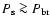 $P_{\rm s} \ga P_{\rm br}$