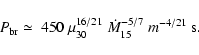 \begin{displaymath}%
P_{\rm br} \simeq\ 450\ \mu_{30}^{16/21}\ \dot{M}_{15}^{-5/7}\
m^{-4/21}\ {\rm s}.
\end{displaymath}