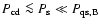 $P_{\rm cd} \la
P_{\rm s} \ll P_{\rm qs, B}$