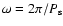 $\omega=2\pi/P_{\rm s}$