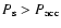 $P_{\rm s} > P_{\rm acc}$