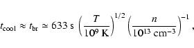 \begin{displaymath}%
t_{\rm cool} \approx t_{\rm br} \simeq 633~{\rm s}\
\left(\...
...ght)^{1/2}
\left(\frac{n}{10^{13}~{\rm cm^{-3}}}\right)^{-1},
\end{displaymath}