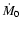 $\dot{M}_0$