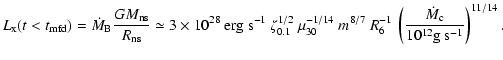 $\displaystyle %
L_{\rm x}(t<t_{\rm mfd})= \dot{M}_{\rm B} \frac{GM_{\rm ns}}{R_...
...
R_6^{-1}\ \left(\frac{\dot{M}_{\rm c}}{10^{12} {\rm g~s^{-1}}}\right)^{11/14}.$