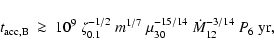 \begin{displaymath}%
t_{\rm acc, B}\ \ga\ 10^9\ \zeta_{0.1}^{-1/2}\ m^{1/7}\
\mu_{30}^{-15/14}\ \dot{M}_{12}^{-3/14}\ P_6\ {\rm yr},
\end{displaymath}
