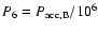 $P_6= P_{\rm acc, B}/10^6$