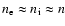 $n_{\rm e}\approx{}n_{\rm i}\approx{}n$