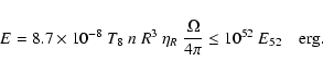 \begin{displaymath}E=8.7\times10^{-8} ~ T_8 ~ n ~ R^3 ~ \eta_R ~ {{\Omega}\over{4\pi}}
\le 10^{52} ~ E_{52} \quad {\rm erg}.
\end{displaymath}