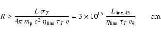 \begin{displaymath}R\ge{{L~\sigma_T}\over{4\pi~m_{\rm p}~c^2~\eta_{\rm {line}}~\...
...line},45}}\over{\eta_{\rm {line}}~\tau_T~v_9}}
\qquad{\rm cm}.
\end{displaymath}