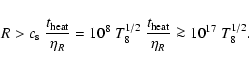 \begin{displaymath}R>c_{\rm s}~{{t_{\rm {heat}}\over{\eta_R}}} = 10^{8}~T_8^{1/2}~
{{t_{\rm {heat}}\over{\eta_R}}} \ga10^{17}~T_8^{1/2}.
\end{displaymath}