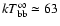 $kT_{\rm bb}^{\infty}\simeq 63$