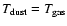$T_{\rm dust}=T_{\rm gas}$