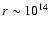 $r \sim 10^{14}$