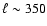 $\ell\sim 350$