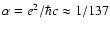 $\alpha =e^2/\hbar c\approx 1/137$
