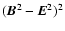 $({\vec B}^2-{\vec E}^2)^2$