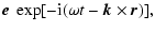 $\displaystyle {\vec e}\ \exp[-{\rm i}(\omega t-{\vec k\times \vec r})],$