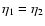 $\eta_1=\eta_2$