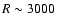 $R \sim 3000$