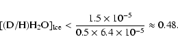\begin{displaymath}[{\rm (D/H)}{\rm {H}_2\rm {O}}]_{{\rm Ice}} < \frac{1.5\times 10^{-5}}{0.5 \times 6.4\times 10^{-5}} \approx 0.48.
\end{displaymath}