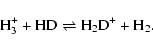 \begin{displaymath}\rm H_3^+ + HD \rightleftharpoons H_2 D^+ + H_2.
\end{displaymath}
