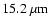 $15.2~{\rm \mu m}$