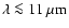 $\lambda \la 11~{\rm\mu m}$