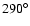 $290^{\circ}$
