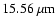 $15.56~{\rm \mu m}$