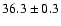 $36.3 \pm 0.3$