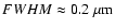 $FWHM \approx 0.2~\mu\rm m$