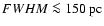 $FWHM \la 150~\rm pc$