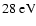 $28~{\rm eV}$