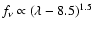 $f_{\nu} \propto (\lambda - 8.5)^{1.5}$