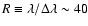 $R \equiv \lambda/\Delta\lambda \sim 40$