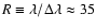 $R \equiv \lambda/\Delta\lambda \approx 35$