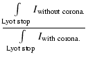 $\displaystyle \frac{\int \limits_{{\rm Lyot~stop}}
I_{{\rm without~corona.}}}{{\int \limits_{{\rm Lyot~stop}}
I_{{\rm with~corona.}}}}$