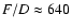 $F/D\approx640$